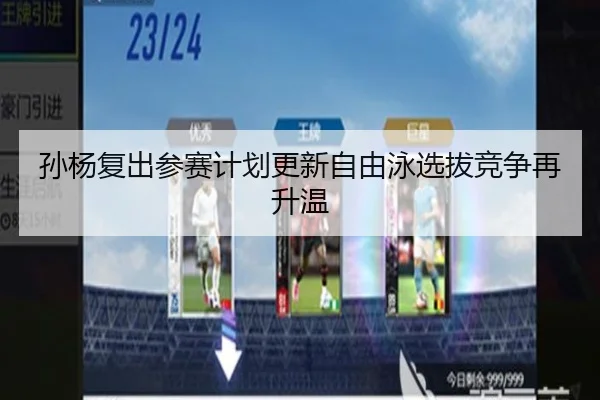 孙杨复出参赛计划更新自由泳选拔竞争再升温